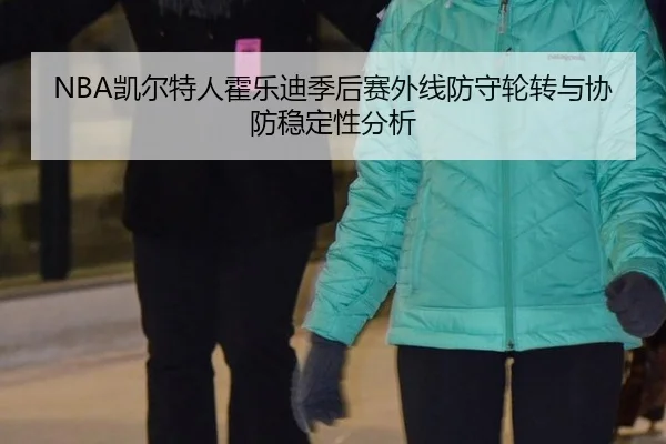 NBA凯尔特人霍乐迪季后赛外线防守轮转与协防稳定性分析