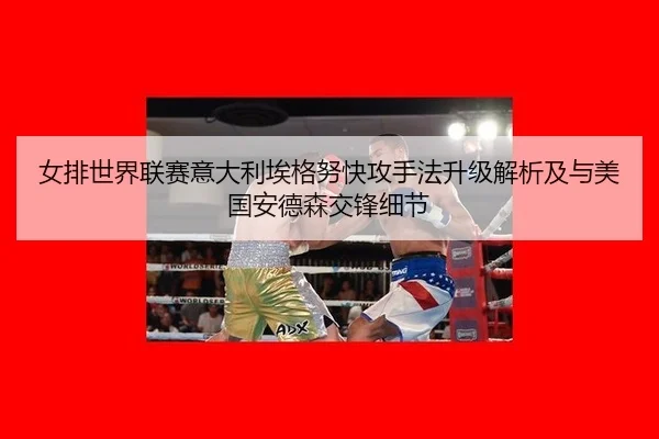 女排世界联赛意大利埃格努快攻手法升级解析及与美国安德森交锋细节