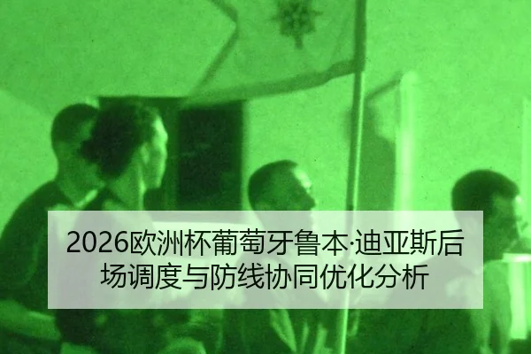 2026欧洲杯葡萄牙鲁本·迪亚斯后场调度与防线协同优化分析